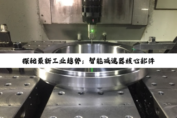 探秘最新工业趋势:智能减速器核心部件深度解析与未来应用展望