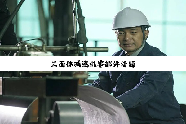 三面体减速机零部件话题